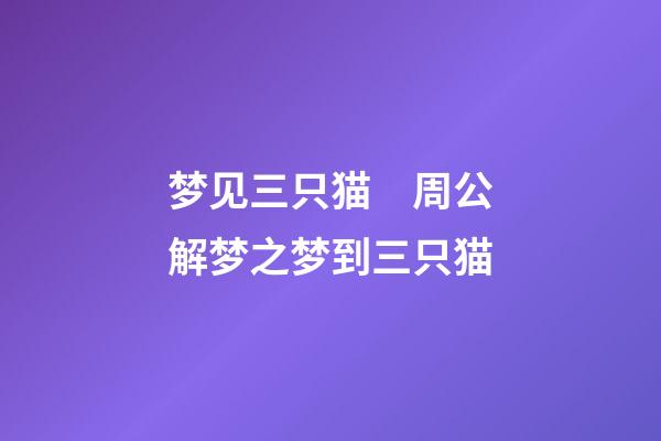 梦见三只猫　周公解梦之梦到三只猫